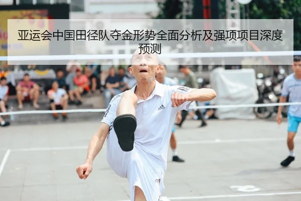 亚运会中国田径队夺金形势全面分析及强项项目深度预测 - JINNIANHUI SPORTS